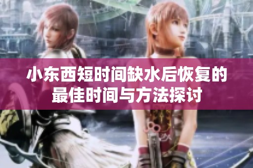 小东西短时间缺水后恢复的最佳时间与方法探讨