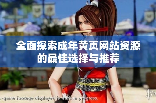 全面探索成年黄页网站资源的最佳选择与推荐