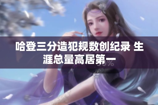 哈登三分造犯规数创纪录 生涯总量高居第一