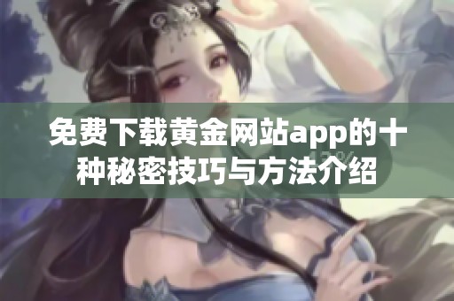 免费下载黄金网站app的十种秘密技巧与方法介绍
