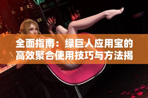 全面指南：绿巨人应用宝的高效聚合使用技巧与方法揭秘