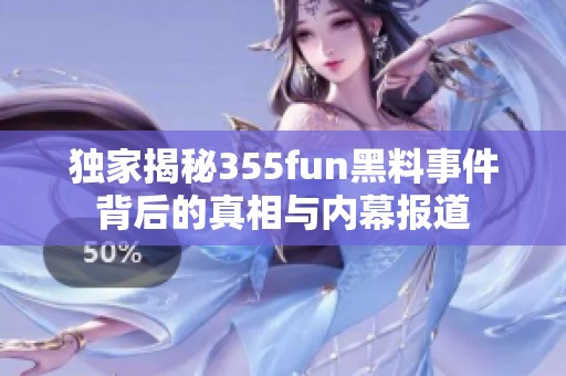 独家揭秘355fun黑料事件背后的真相与内幕报道