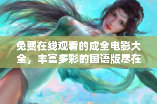 免费在线观看的成全电影大全，丰富多彩的国语版尽在其中