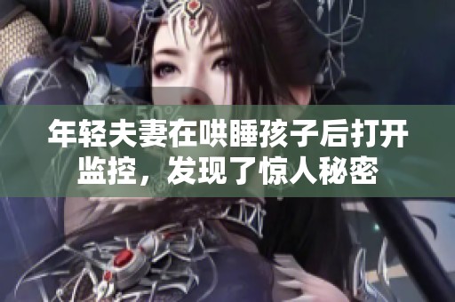 年轻夫妻在哄睡孩子后打开监控，发现了惊人秘密
