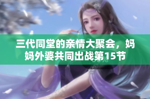 三代同堂的亲情大聚会，妈妈外婆共同出战第15节