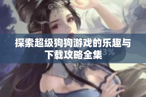 探索超级狗狗游戏的乐趣与下载攻略全集