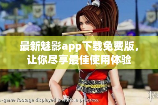 最新魅影app下载免费版，让你尽享最佳使用体验