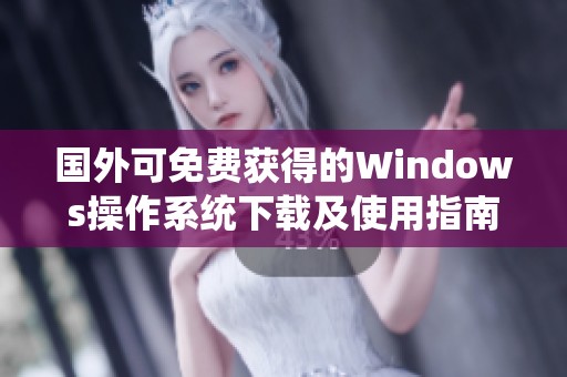 国外可免费获得的Windows操作系统下载及使用指南