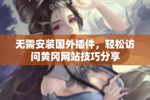 无需安装国外插件，轻松访问黄冈网站技巧分享