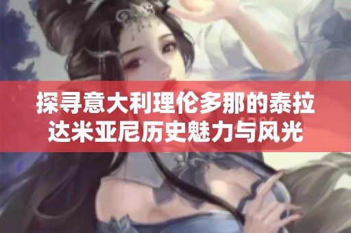 探寻意大利理伦多那的泰拉达米亚尼历史魅力与风光