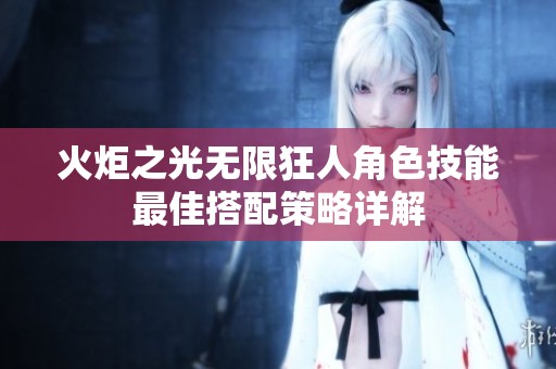 火炬之光无限狂人角色技能最佳搭配策略详解