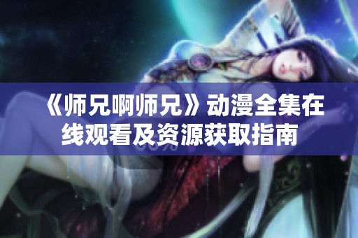 《师兄啊师兄》动漫全集在线观看及资源获取指南