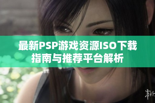 最新PSP游戏资源ISO下载指南与推荐平台解析