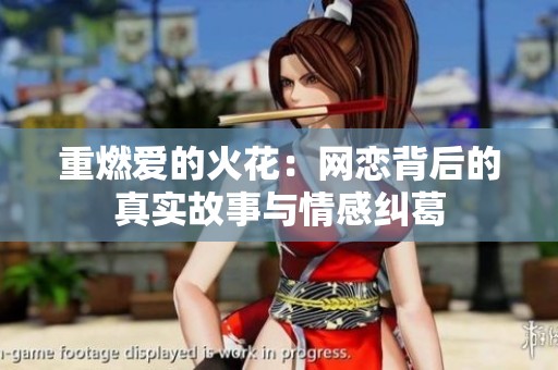 重燃爱的火花：网恋背后的真实故事与情感纠葛