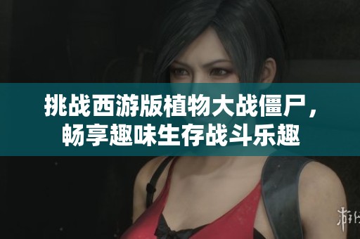 挑战西游版植物大战僵尸，畅享趣味生存战斗乐趣