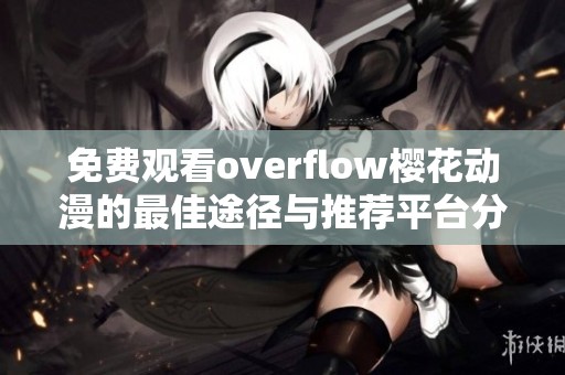 免费观看overflow樱花动漫的最佳途径与推荐平台分享