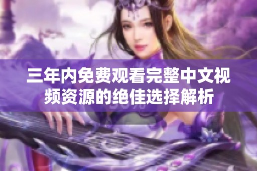 三年内免费观看完整中文视频资源的绝佳选择解析