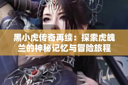 黑小虎传奇再续：探索虎魄兰的神秘记忆与冒险旅程