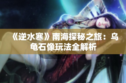 《逆水寒》南海探秘之旅：乌龟石像玩法全解析