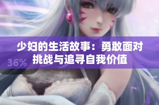 少妇的生活故事：勇敢面对挑战与追寻自我价值