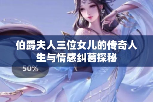 伯爵夫人三位女儿的传奇人生与情感纠葛探秘