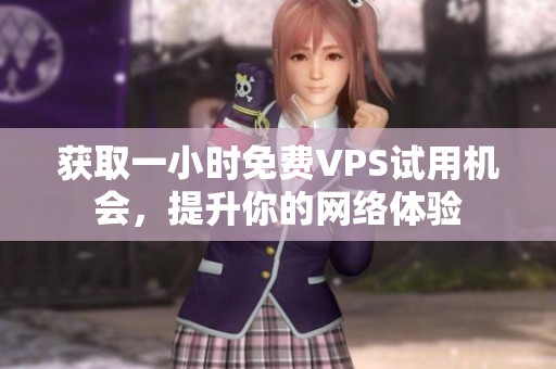 获取一小时免费VPS试用机会，提升你的网络体验