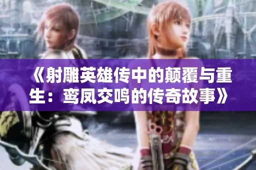 《射雕英雄传中的颠覆与重生：鸾凤交鸣的传奇故事》