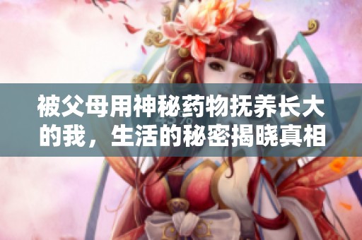 被父母用神秘药物抚养长大的我，生活的秘密揭晓真相