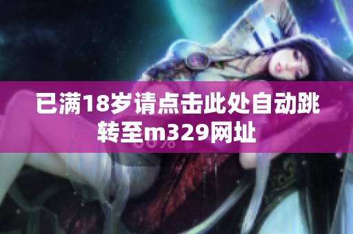 已满18岁请点击此处自动跳转至m329网址