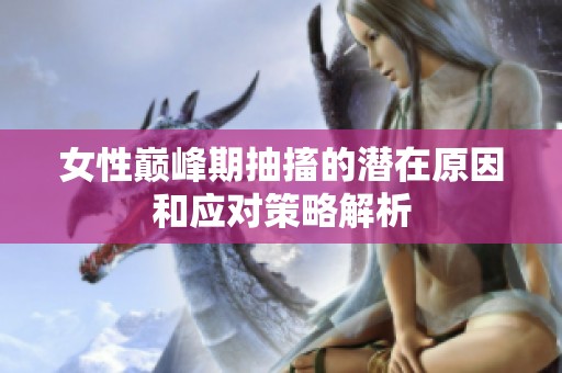 女性巅峰期抽搐的潜在原因和应对策略解析