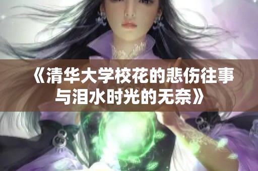 《清华大学校花的悲伤往事与泪水时光的无奈》