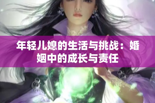 年轻儿媳的生活与挑战：婚姻中的成长与责任