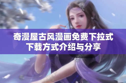 奇漫屋古风漫画免费下拉式下载方式介绍与分享