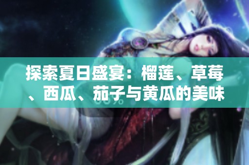 探索夏日盛宴：榴莲、草莓、西瓜、茄子与黄瓜的美味搭配
