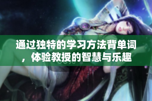 通过独特的学习方法背单词，体验教授的智慧与乐趣