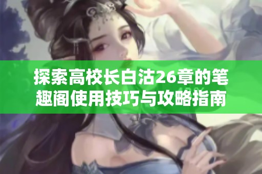 探索高校长白沽26章的笔趣阁使用技巧与攻略指南