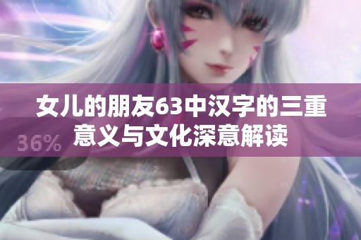 女儿的朋友63中汉字的三重意义与文化深意解读