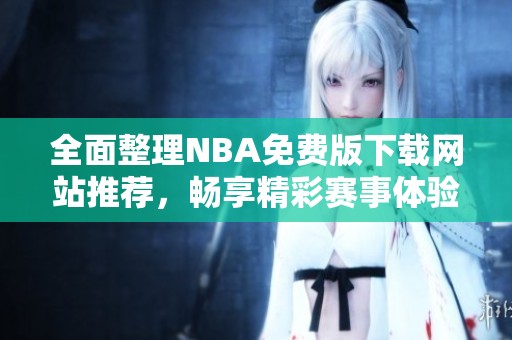 全面整理NBA免费版下载网站推荐，畅享精彩赛事体验