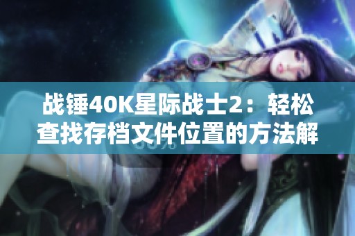 战锤40K星际战士2：轻松查找存档文件位置的方法解析