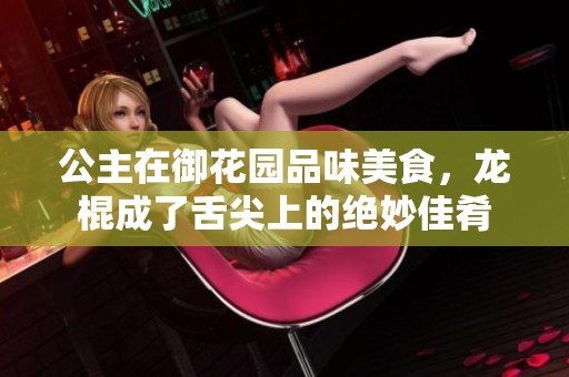 公主在御花园品味美食，龙棍成了舌尖上的绝妙佳肴