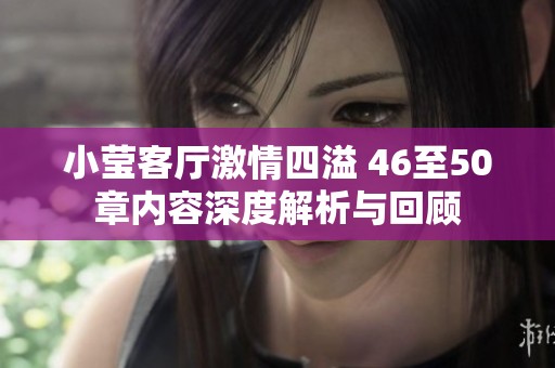 小莹客厅激情四溢 46至50章内容深度解析与回顾