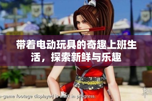 带着电动玩具的奇趣上班生活，探索新鲜与乐趣