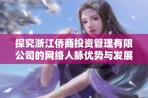 探究浙江侨商投资管理有限公司的网络人脉优势与发展潜力