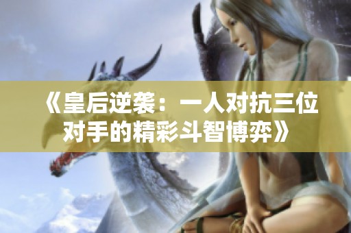 《皇后逆袭：一人对抗三位对手的精彩斗智博弈》
