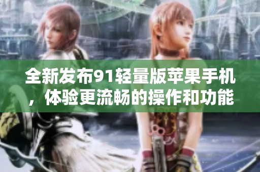 全新发布91轻量版苹果手机，体验更流畅的操作和功能