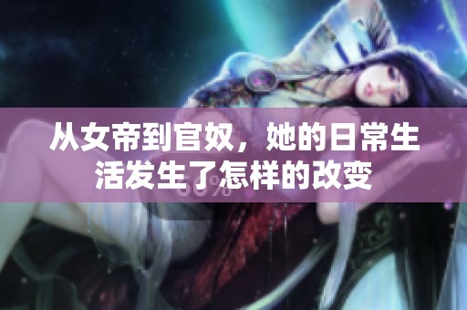 从女帝到官奴，她的日常生活发生了怎样的改变