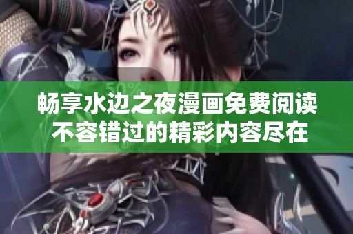 畅享水边之夜漫画免费阅读 不容错过的精彩内容尽在其中