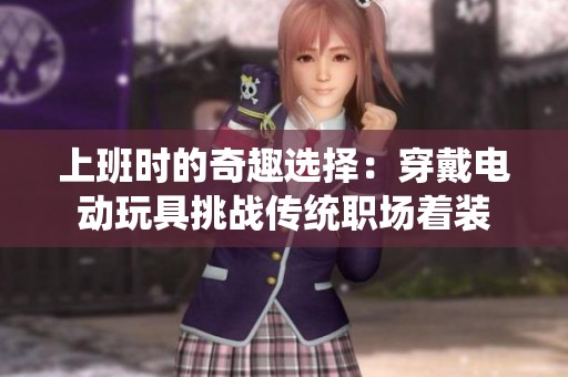 上班时的奇趣选择：穿戴电动玩具挑战传统职场着装