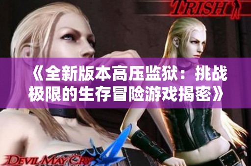 《全新版本高压监狱：挑战极限的生存冒险游戏揭密》