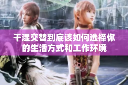 干湿交替到底该如何选择你的生活方式和工作环境